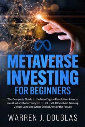 Metaverse Investing for Beginners: The Complete Guide to the New Digital Revolution. How to Invest in Cryptocurrency, NFT, DeFi, VR, Blockchain Gaming