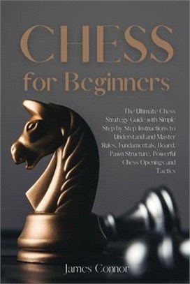 Chess for Beginners: The Ultimate Chess Strategy Guide with Simple Step by Step Instructions to Understand and Master Rules, Fundamentals,