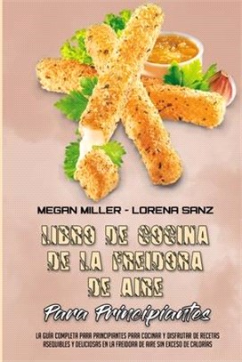 Libro De Recetas De La Freidora De Aire Para Principiantes: La Guía Completa Para Principiantes Para Cocinar Y Disfrutar De Recetas Asequibles Y Delic