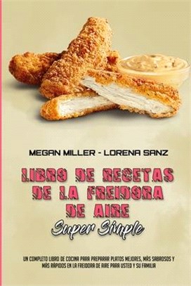 Libro De Recetas De La Freidora De Aire Súper Simple: Un Completo Libro De Cocina Para Preparar Platos Mejores, Más Sabrosos Y Más Rápidos En La Freid