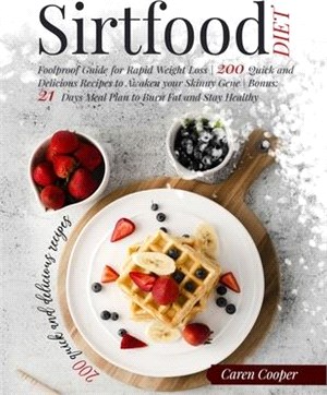 Sirtfood Diet: Foolproof Guide for Rapid Weight Loss - 200 Quick and Delicious Recipes to Awaken your Skinny Gene - Bonus: 21 Days Me