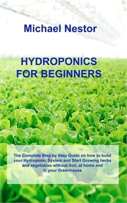 Hydroponics for Beginners: The Complete Step by Step Guide on how to build your Hydroponic System and Start Growing herbs and vegetables without