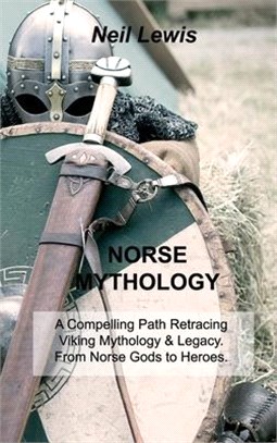 Norse Mythology: A Compelling Path Retracing Viking Mythology & Legacy. From Norse Gods to Heroes.