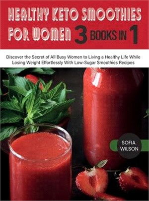 Healthy Keto Smoothies for Women: Discover the Secret of All Busy Women to Living a Healthy Life While Losing Weight Effortlessly With Low-Sugar Smoot