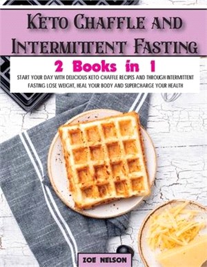 Keto Chaffle and Intermittent Fasting: Start Your day With Delicious Keto Chaffle Recipes and Through Intermittent Fasting Lose Weight, Heal Your Body