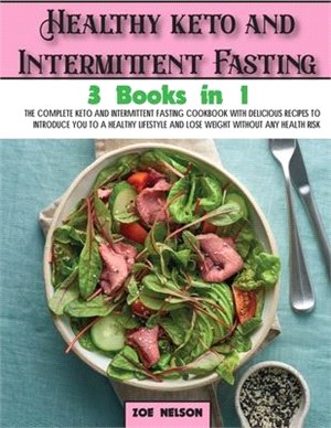 Healthy keto and Intermittent Fasting: The Complete Keto and Intermittent Fasting Cookbook With Delicious Recipes To Introduce You to a Healthy Lifest