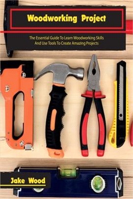 Woodworking Projects: The Essential Guide To Learn Woodworking Skills And Use Tools To Create Amazing Projects