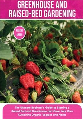 Greenhouse and Raised-Bed Gardening: The Ultimate Beginner's Guide to Starting a Raised Bed and Greenhouse and Grow Your Own Sustaining Organic Veggie