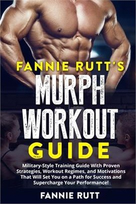 Fannie Rutt's Murph Workout Guide: Military-Style Training Guide With Proven Strategies, Workout Regimes, and Motivations That Will Set You on a Path