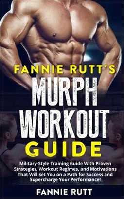 Fannie Rutt's Murph Workout Guide: Military-Style Training Guide With Proven Strategies, Workout Regimes, and Motivations That Will Set You on a Path