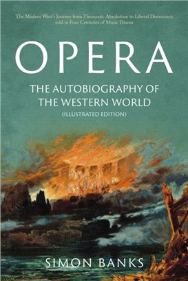 Opera: The Autobiography of the Western World (Illustrated Edition)：From theocratic absolutism to liberal democracy, in four centuries of music drama