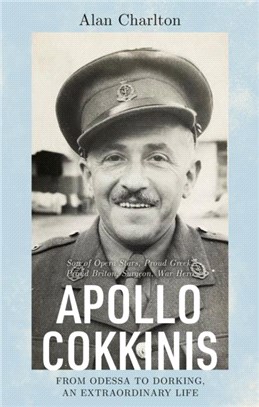 Apollo Cokkinis - from Odessa to Dorking, an Extraordinary Life：Son of Opera Stars, Proud Greek, Proud Briton, Surgeon, War Hero