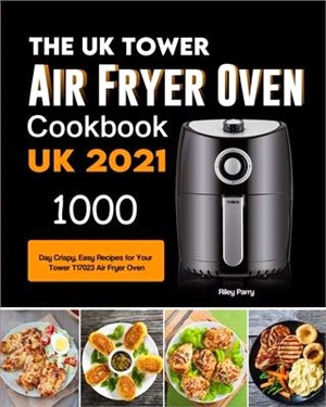 The UK Tower Air Fryer Oven Cookbook For Beginners: 1000-Day Crispy, Easy Recipes for Your Tower T17023 Air Fryer Oven