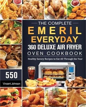 The Complete Emeril Everyday 360 Deluxe Air Fryer Oven Cookbook: 550 Healthy Savory Recipes to Eat All Through the Year