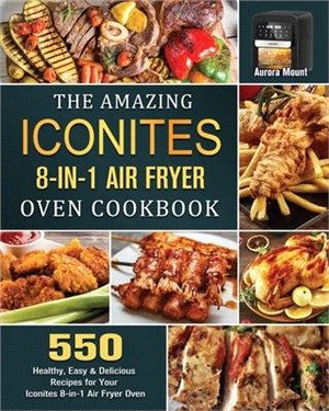 The Amazing Iconites 8-in-1 Air Fryer Oven Cookbook: 550 Healthy, Easy & Delicious Recipes for Your Iconites 8-in-1 Air Fryer Oven