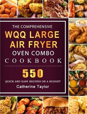 The Comprehensive WQQ Large Air Fryer Oven Combo Cookbbok: 550 Quick and Easy Recipes on A Budget