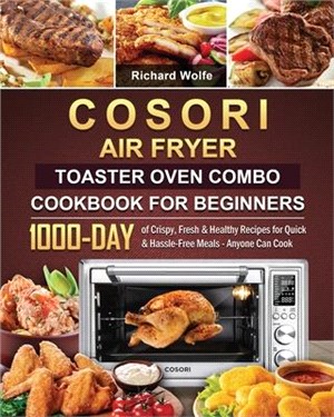 COSORI Air Fryer Toaster Oven Combo Cookbook for Beginners: 1000-Day of Crispy, Fresh & Healthy Recipes for Quick & Hassle-Free Meals - Anyone Can Coo