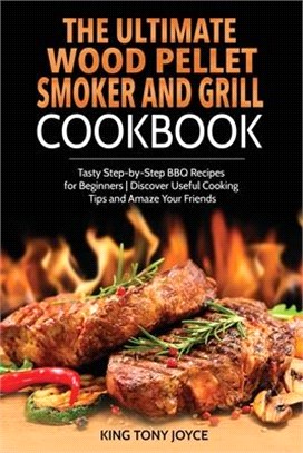 The Ultimate Wood Pellet Grill and Smoker Cookbook: Tasty Step-by-Step BBQ Recipes for Beginner - Discover Useful Cooking Tips and Amaze Your Friends