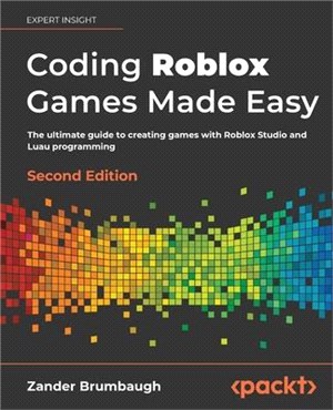 Coding Roblox Games Made Easy - Second edition: The ultimate guide to creating games with Roblox Studio and Luau programming