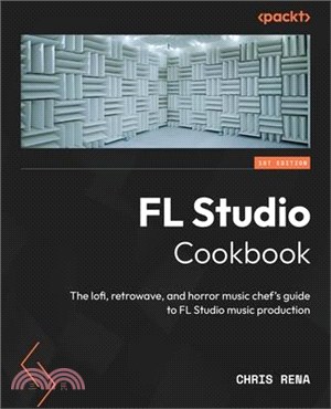 FL Studio Cookbook: The lofi, retrowave, and horror music chef's guide to FL Studio music production