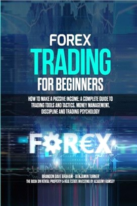 Forex Trading for Beginners：How to Make a Passive Income: A Complete Guide to Trading Tools and Tactics, Money Management, Discipline and Trading Psychology