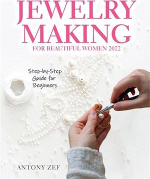 Jewelry Making for Beautiful Women 2022: Step-by-Step Guide far Beginners