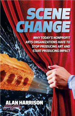 Scene Change：Why Today's Nonprofit Arts Organizations Have to Stop Producing Art and Start Producing Impact