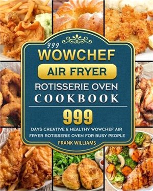 999 WowChef Air Fryer Rotisserie Oven Cookbook: 999 Days Creative & Healthy WowChef Air Fryer Rotisserie Oven for Busy People