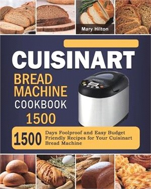 Cuisinart Bread Machine Cookbook 1500: 1500 Days Foolproof and Easy Budget Friendly Recipes for Your Cuisinart Bread Machine