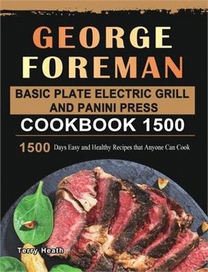 George Foreman Basic Plate Electric Grill and Panini Press Cookbook 1500: 1500 Days Easy and Healthy Recipes that Anyone Can Cook