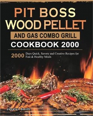 PIT BOSS Wood Pellet and Gas Combo Grill Cookbook 2000: 2000 Days Quick, Savory and Creative Recipes for Fast & Healthy Meals