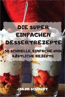 Die Super Einfachen Dessertrezepte 50 Schnelle, Einfache Und Köstliche Rezepte