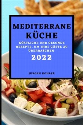 Mediterrane Küche 2022: Köstliche Und Gesunde Rezepte, Um Ihre Gäste Zu Überraschen