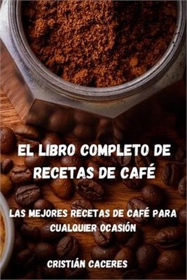 El Libro Completo de Recetas de Café: Las mejores recetas de café para cualquier ocasión: Les meilleures recettes de café pour toutes les occasions