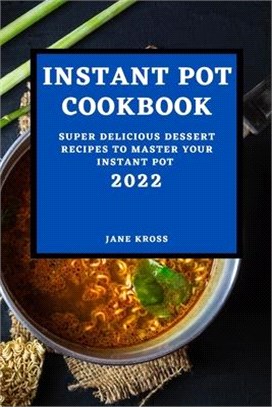Instant Pot Cookbook 2022: Super Delicious Dessert Recipes to Master Your Instant Pot