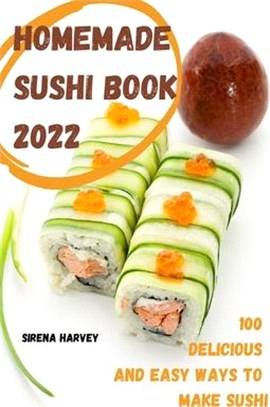 Homemade Sushi Book 2022: 100 Delicious and Easy Ways to Make Sushi