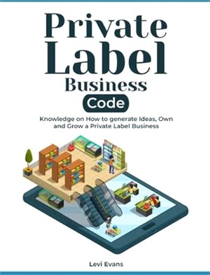 Private Label Business Code: Knowledge on How to generate Ideas, Own and Grow a Private Label Business