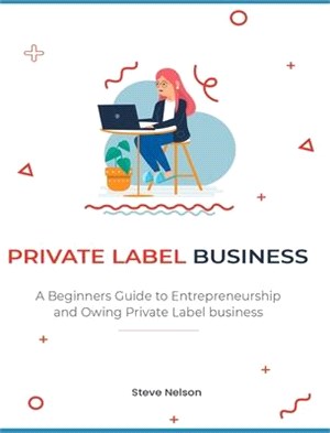 Private Label Business: A Beginners Guide to Entrepreneurs hip and Owing Private Label business