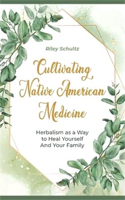 Cultivating Native American Medicin: Herbalism asa Way to Heal Yourself And Your Family
