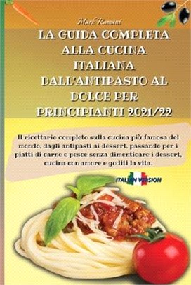 La Guida Completa Alla Cucina Italiana Dall'antipasto Al Dolce Per Principianti 2021/22: Il ricettario completo sulla cucina più famosa del mondo, dag