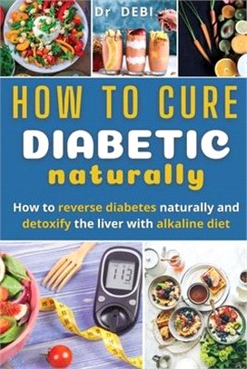 How to Cure Diabetes Naturally: How to reverse diabetes naturally and detoxify the liver with alkaline diet.