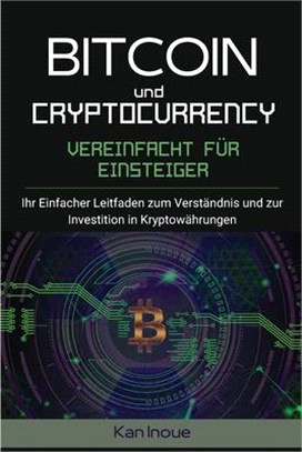 Bitcoin und Cryptocurrency Vereinfacht fur Einsteiger: Ihr einfacher Leitfaden zum Verständnis und zur Investition in Kryptowährungen