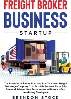 Freight Broker Business Startup: The Essential Guide to Start and Run Your Own Freight Brokerage Company from Scratch. Be Your Own Boss and Become Fin