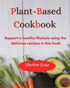 Plant Based Cookbook: Support a healthy lifestyle using the delicious recipes in this book