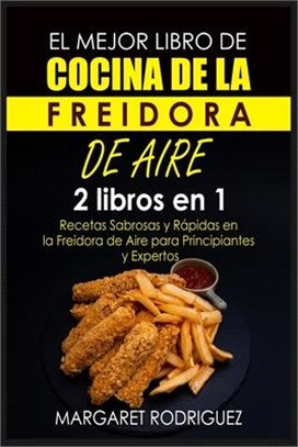 El Mejor Libro de Cocina de la Freidora de Aire: 2 libros en 1: Recetas Sabrosas y Rápidas en la Freidora de Aire para Principiantes y Expertos