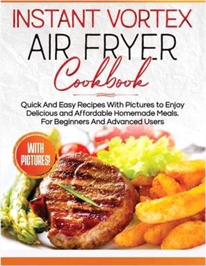 Instant Vortex Air Fryer Cookbook: Quick and Easy Recipes with Pictures to Enjoy Delicious and Affordable Homemade Meals