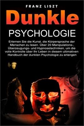 Dunkle Psychologie: Lernen Sie die Kunst, die Körpersprache der Menschen zu lesen. 20+ Manipulations-, Überredungs- und Hypnosetechniken,