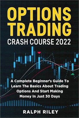 Options Trading Crash Course 2022: A Complete Beginner's Guide To Learn The Basics About Trading Options And Start Making Money In Just 30 Days