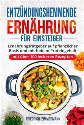 Entzündungshemmende Ernährung für Einsteiger: Ernährungsratgeber auf pflanzlicher Basis und mit hohem Proteingehalt (mit über 100 leckeren Rezepten)