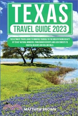 Texas Travel Guide 2023: The Ultimate Travel Guide to Immerse yourself in the breathtaking beauty of Texas' natural wonders, from rugged desert